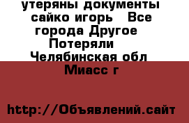 утеряны документы сайко игорь - Все города Другое » Потеряли   . Челябинская обл.,Миасс г.